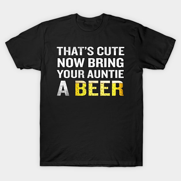 That's Cute Now Bring Your Auntie A Beer Funny Quote Gift T-Shirt by interDesign